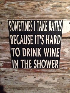 a sign that says sometimes i take baths because it's hard to drink wine in the shower