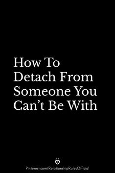 a black background with the words how to detach from someone you can't be with