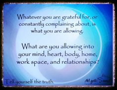 a quote with the words whatever you are grateful for, or constantly complaning about, is what you are allowing into your mind, heart, body, home, work space, and