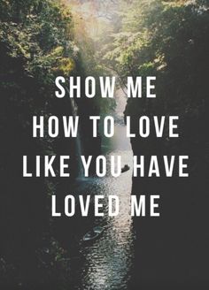 the words show me how to love like you have loved me