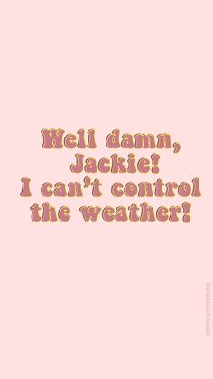 a pink background with the words well damn, jackie i can't control the weather