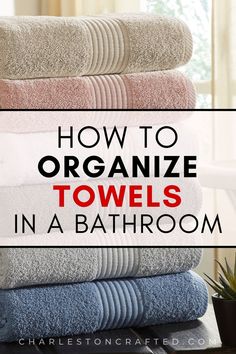 towels stacked on top of each other with text overlay how to organize towels in a bathroom