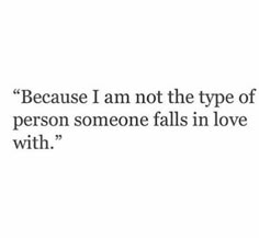 a quote that reads, because i am not the type of person someone falls in love with