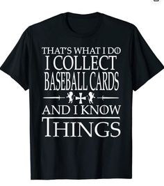 that's what i do i collect baseball cards and i know things t - shirt