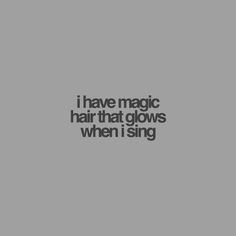 the words i have magic hair that glows when i sing on a gray background