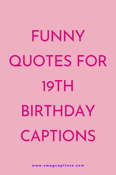 a pink poster with the words funny quotes for 19th birthday captions