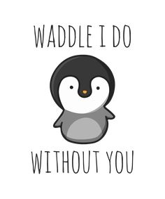 a penguin with the words waddle i do without you