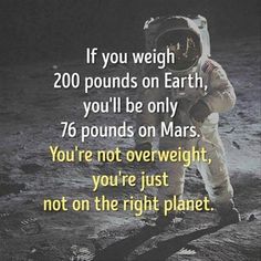 an astronaut walking on the moon with a caption that reads, if you weigh 200 pounds on earth, you'll be only 76 pounds on mars