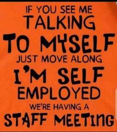 an orange sign that says, if you see me talking to misself just move along i'm self enjoyed we're having a staff meeting