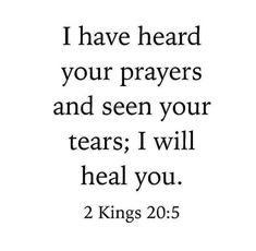 a black and white photo with the words, i have heard your prayers and seen your tears i will heal you 2 kings 20 5