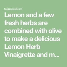 lemon and a few fresh herbs are combined with olive to make a delicious lemon herb vinaigrete and m