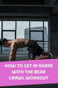 a man doing push ups with the words how to get in shape with the bear crawl workout