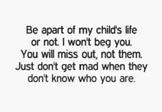 You can keep pretending to everyone else you know my child... but I know the real you... If You Want To Be In My Childs Life Quotes, Making An Effort To Be In My Childs Life Quotes, I Wont Force You To Be In My Childs Life, I'm Not Special To Anyone, Dont Mess With My Kids Quotes, When It Comes To My Kids Quotes, Quotes About Your Children, You And Me Quotes