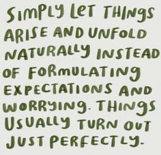 the words are written in green ink on a white paper with black writing that reads simply let things arie and unfold naturally instead of formally instead of