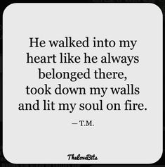 a quote that says he walked into my heart like he always belongs there, took down my walls and it's soul on fire