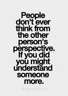 a quote that reads people don't ever think from the other person's perspective if