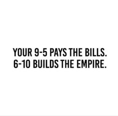 the text reads, your 9 - 5 pays the bills 6 - 10 build the empire