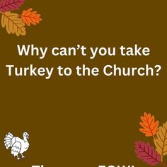 a turkey is standing in front of leaves with the words, why can't you take turkey to the church?