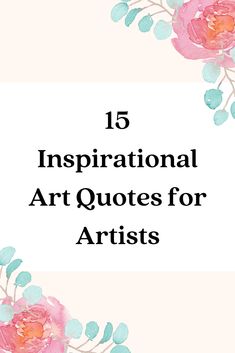 the words,'15 inspirational art quotes for artists'in black and pink flowers