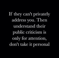 an image with the quote if they can't privately address you, then understand their public criciism is only for attention, don't take it personal