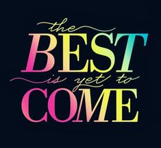 the best is yet to come typographed in rainbow colors on a black background