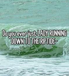 an ocean wave with the words do you ever just lady running down to the rip tide