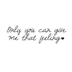 the words only you can give me that feeling are written in black ink on a white background