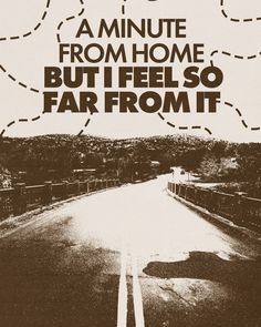 a poster with an image of a road and the words, i'd love to live in a minute from home but i fell so far from it