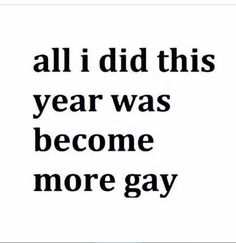 an image with the words all i did this year was become more gay