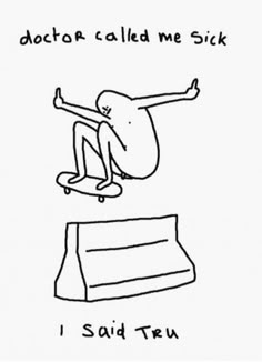 a drawing of a person on a skateboard jumping over a ramp with the words doctor called me sick