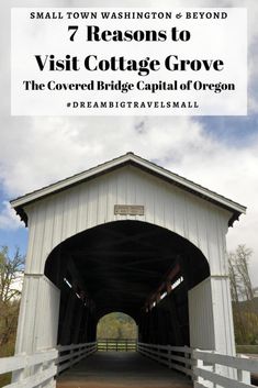 a white covered bridge with the words 7 reasons to visit cottage grove