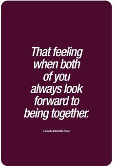 a quote that reads, that feeling when both of you always look forward to being together