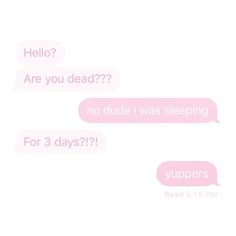 two texts that say hello, are you dead? and no dude i was sleeping for 3 days?