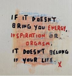 a painting with words written on it in red, blue and black ink that reads if it doesn't bring you energy inspiration or crash it doesn't be your life x