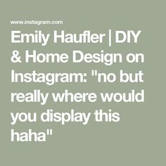 the text reads, family hauffer diy & home design on instagram no but really where would you display this hau