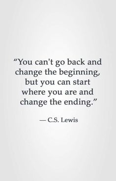 the quote you can't go back and change the beginning, but you can start where you are and change the ending