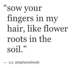 a quote from s s stephensitwell about fingers in my hair, like flower roots in the soil