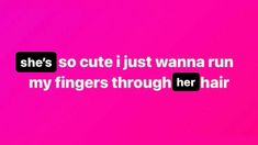 a pink background with the words she's so cute i just wanna to run my fingers through her hair