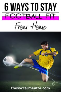 a man kicking a soccer ball with the text 6 ways to stay football fit from home