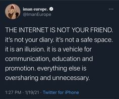 the internet is not your friend it's not your diary, it's a vehicle for communication, education and advertising