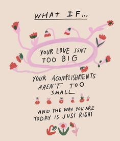 an illustration with the words, what if your love isn't too big for your accomplishments aren't to small and the why you are today is just right