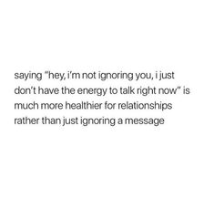 a white background with the words saying i'm not ignoring you, just don't have the energy to talk right now is much more healthier for