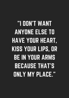 a black and white photo with the words i don't want anyone else to have your heart, kiss your lips, or be in your arms because that's only my place