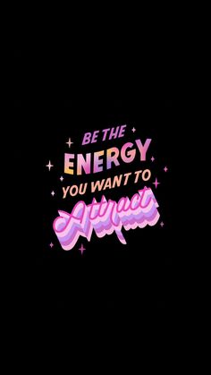 the words be the energy you want to always glow in pink and purple on a black background