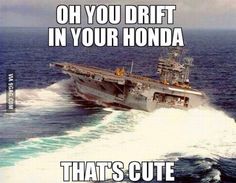 an image of a ship in the ocean with caption that reads, oh you drift in your honda that's cute