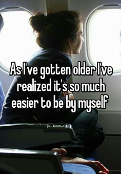 a woman sitting on an airplane seat with the words as i've gotten older i've reached it's so much easier to be by my self