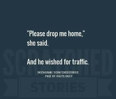 an image with the words, please drop me home she said and he wishes for traffic