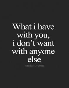 the quote for what i have with you, i don't want with anyone else