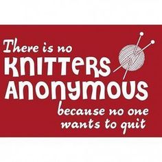 there is no knitter's anonymous because no one wants to quitt it