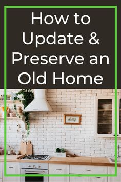 the words how to update and preserve an old home are in green overlays